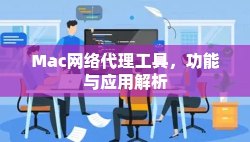 Mac网络代理工具,功能与应用解析 Mac网络代理工具,功能与应用解析