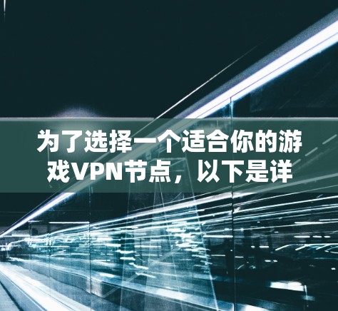 为了选择一个适合你的游戏VPN节点，以下是详细的步骤和建议