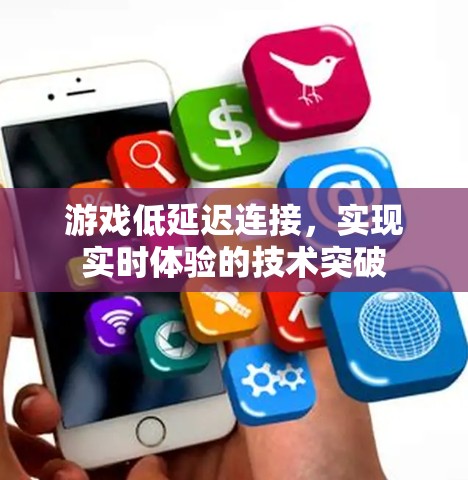 游戏低延迟连接,实现实时体验的技术突破 游戏低延迟连接,实现实时体验的技术突破