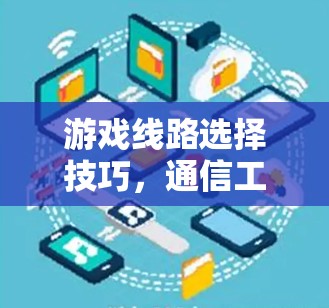 游戏线路选择技巧，通信工程师的规划与优化