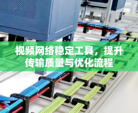 视频网络稳定工具,提升传输质量与优化流程 视频网络稳定工具,提升传输质量与优化流程