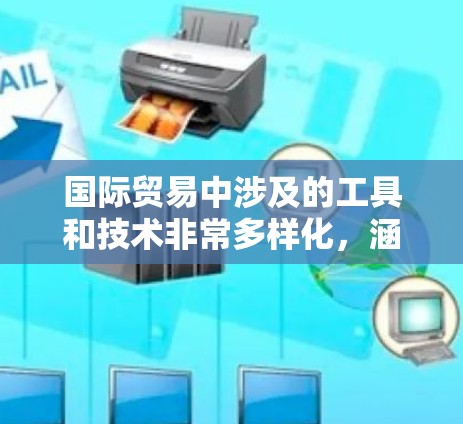 国际贸易中涉及的工具和技术非常多样化，涵盖了物流、支付、数据分析、合规、电子商务等多个方面。以下是一些常用的国际贸易连接工具和技术，供你参考