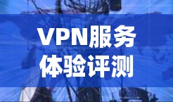 VPN服务体验评测 VPN服务体验评测