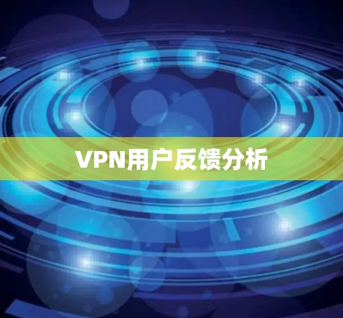 VPN用户反馈分析 VPN用户反馈分析