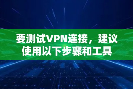 要测试VPN连接,建议使用以下步骤和工具 要测试VPN连接,建议使用以下步骤和工具