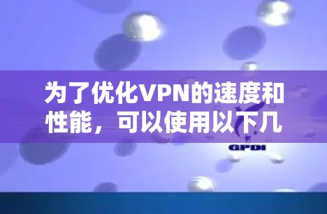 为了优化VPN的速度和性能,可以使用以下几种方法和工具。以下是逐步的解决方案 为了优化VPN的速度和性能,可以使用以下几种方法和工具。以下是逐步的解决方案