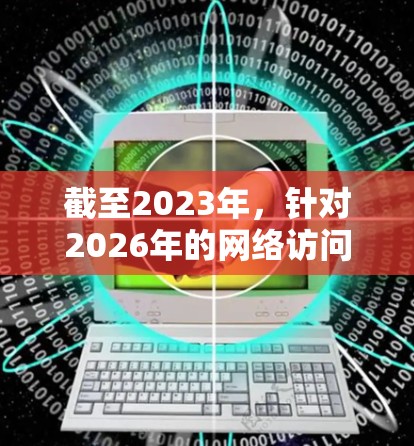 截至2023年，针对2026年的网络访问工具预测较为困难，但可以基于当前的技术趋势和发展方向进行推测。以下是一些可能在2026年受到关注的海外网络访问工具及其发展方向