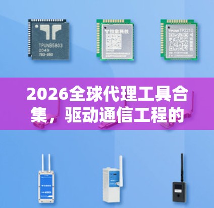 2026全球代理工具合集，驱动通信工程的未来发展