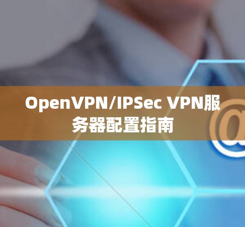 OpenVPN/IPSec VPN服务器配置指南 OpenVPN/IPSec VPN服务器配置指南