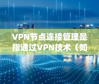 VPN节点连接管理是指通过VPN技术(如OpenVPN、IPSec等)来管理和控制多个远程服务器或节点的连接状态和网络流量。以下是一些常见的VPN节点连接管理方法和工具 VPN节点连接管理是指通过VPN技术(如OpenVPN、IPSec等)来管理和控制多个远程服务器或节点的连接状态和网络流量。以下是一些常见的VPN节点连接管理方法和工具
