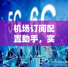 机场订阅配置助手,实现高效管理与智能化运维 机场订阅配置助手,实现高效管理与智能化运维