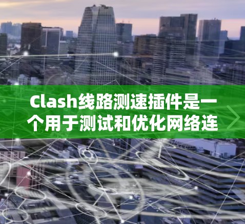 Clash线路测速插件是一个用于测试和优化网络连接质量的工具,特别适用于腾讯的网络游戏Clash。以下是对该插件的详细介绍 Clash线路测速插件是一个用于测试和优化网络连接质量的工具,特别适用于腾讯的网络游戏Clash。以下是对该插件的详细介绍