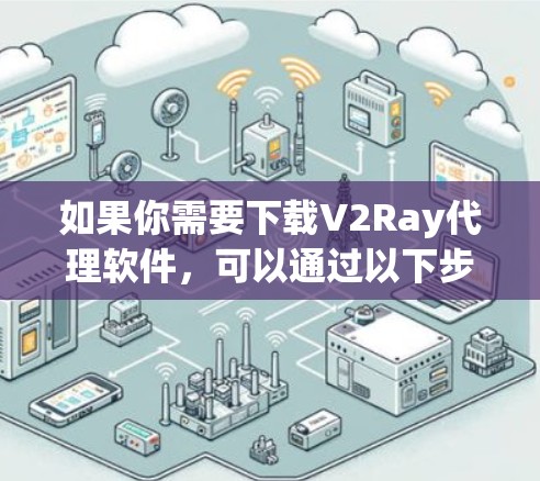 如果你需要下载V2Ray代理软件,可以通过以下步骤进行 如果你需要下载V2Ray代理软件,可以通过以下步骤进行