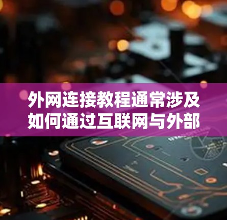 外网连接教程通常涉及如何通过互联网与外部网络或资源进行连接。以下是一些常见的外网连接方法及其教程,供您参考 外网连接教程通常涉及如何通过互联网与外部网络或资源进行连接。以下是一些常见的外网连接方法及其教程,供您参考