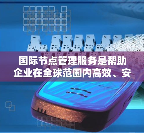 国际节点管理服务是帮助企业在全球范围内高效、安全地管理分布式服务器节点的关键IT解决方案,特别适用于跨国企业。以下是对国际节点管理服务的详细分析和总结 国际节点管理服务是帮助企业在全球范围内高效、安全地管理分布式服务器节点的关键IT解决方案,特别适用于跨国企业。以下是对国际节点管理服务的详细分析和总结