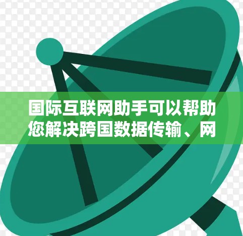 国际互联网助手可以帮助您解决跨国数据传输、网络安全、监管政策等问题。以下是一些可能的问题和解决方案 国际互联网助手可以帮助您解决跨国数据传输、网络安全、监管政策等问题。以下是一些可能的问题和解决方案