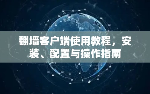 翻墙客户端使用教程，安装、配置与操作指南