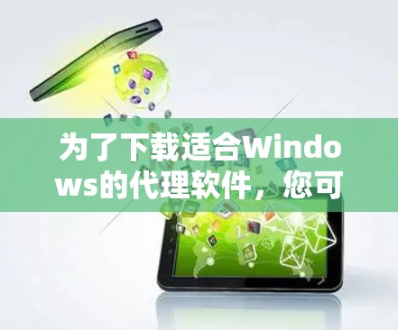 为了下载适合Windows的代理软件,您可以按照以下步骤进行 为了下载适合Windows的代理软件,您可以按照以下步骤进行
