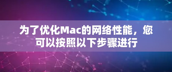 为了优化Mac的网络性能，您可以按照以下步骤进行