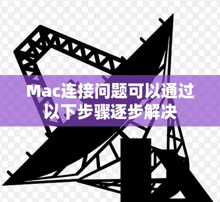 Mac连接问题可以通过以下步骤逐步解决