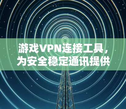 游戏VPN连接工具，为安全稳定通讯提供保障