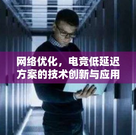 网络优化，电竞低延迟方案的技术创新与应用