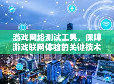 游戏网络测试工具，保障游戏联网体验的关键技术