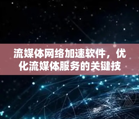 流媒体网络加速软件,优化流媒体服务的关键技术 流媒体网络加速软件,优化流媒体服务的关键技术
