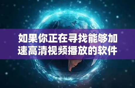 如果你正在寻找能够加速高清视频播放的软件，以下是一些常用的工具和方法