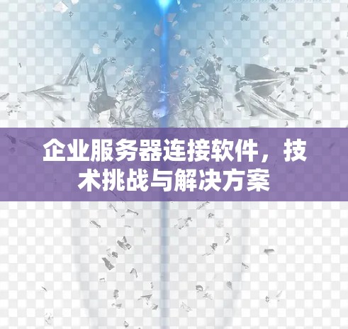 企业服务器连接软件,技术挑战与解决方案 企业服务器连接软件,技术挑战与解决方案