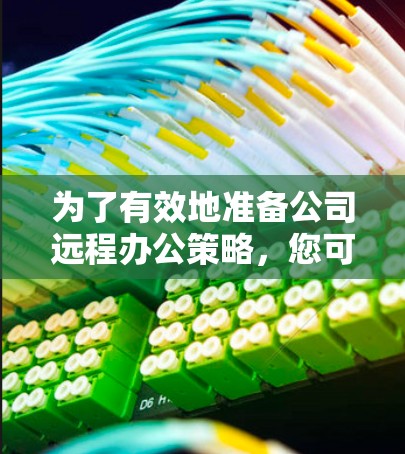 为了有效地准备公司远程办公策略,您可以按照以下步骤进行 为了有效地准备公司远程办公策略,您可以按照以下步骤进行