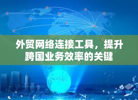外贸网络连接工具,提升跨国业务效率的关键 外贸网络连接工具,提升跨国业务效率的关键