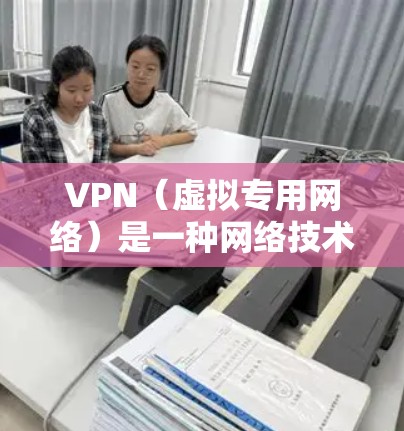 VPN（虚拟专用网络）是一种网络技术，通过加密数据传输和提供匿名性，帮助用户保护隐私和安全，避免被监控或侵犯。以下是对VPN功能的详细分析报告