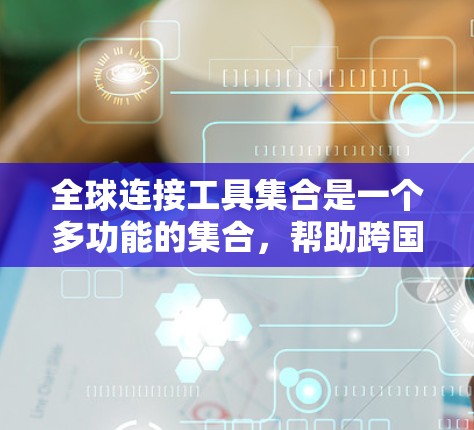 全球连接工具集合是一个多功能的集合,帮助跨国个人和组织进行信息交流、数据传输和协作。以下是这些工具的分类和详细介绍 全球连接工具集合是一个多功能的集合,帮助跨国个人和组织进行信息交流、数据传输和协作。以下是这些工具的分类和详细介绍