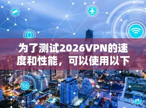 为了测试2026VPN的速度和性能，可以使用以下几种工具和步骤