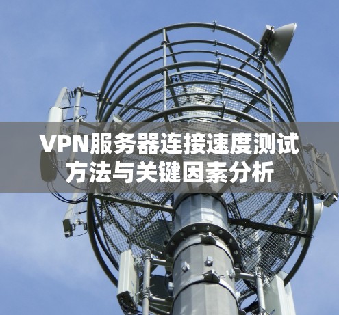 VPN服务器连接速度测试方法与关键因素分析