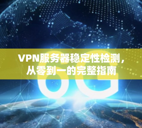 VPN服务器稳定性检测，从零到一的完整指南