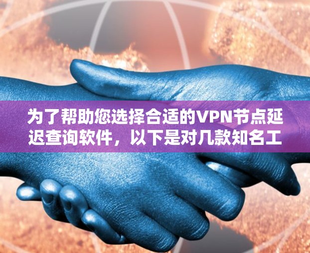 为了帮助您选择合适的VPN节点延迟查询软件,以下是对几款知名工具的详细介绍和推荐 为了帮助您选择合适的VPN节点延迟查询软件,以下是对几款知名工具的详细介绍和推荐