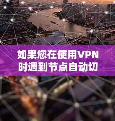 如果您在使用VPN时遇到节点自动切换的问题,可以按照以下步骤进行排查和解决 如果您在使用VPN时遇到节点自动切换的问题,可以按照以下步骤进行排查和解决