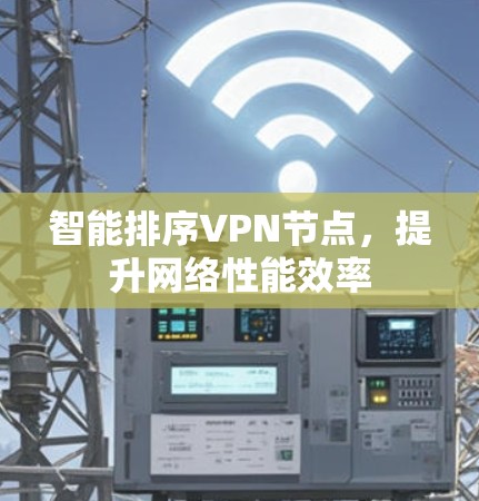 智能排序VPN节点，提升网络性能效率