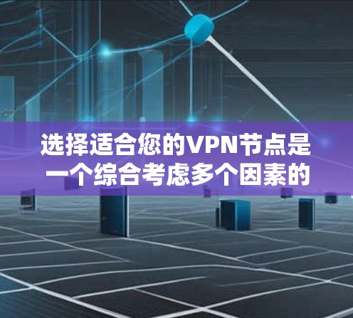 选择适合您的VPN节点是一个综合考虑多个因素的过程。以下是根据您的需求整理出的步骤和建议