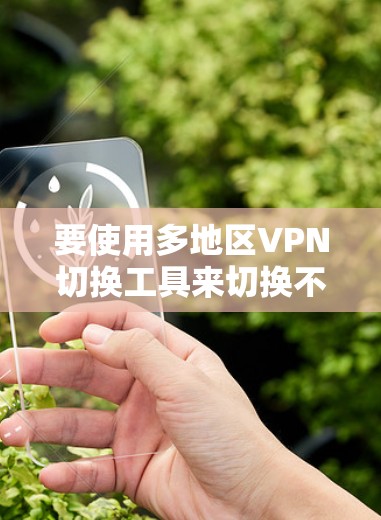 要使用多地区VPN切换工具来切换不同地区的IP地址,您可以考虑以下几种方法和工具 要使用多地区VPN切换工具来切换不同地区的IP地址,您可以考虑以下几种方法和工具
