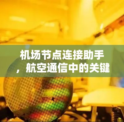 机场节点连接助手,航空通信中的关键技术支撑 机场节点连接助手,航空通信中的关键技术支撑