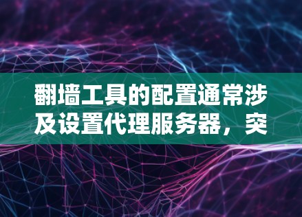 翻墙工具的配置通常涉及设置代理服务器,突破网络限制访问受限网站或服务。以下是一些常用翻墙工具及其配置方法,但请注意,翻墙可能涉及法律问题,建议遵守相关法律法规 翻墙工具的配置通常涉及设置代理服务器,突破网络限制访问受限网站或服务。以下是一些常用翻墙工具及其配置方法,但请注意,翻墙可能涉及法律问题,建议遵守相关法律法规