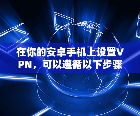 在你的安卓手机上设置VPN，可以遵循以下步骤