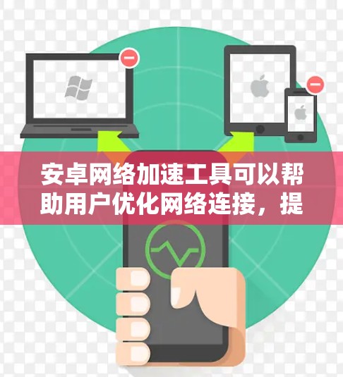 安卓网络加速工具可以帮助用户优化网络连接，提升数据传输速度，节省流量或降低延迟。以下是几个常用的安卓网络加速工具及其简要分析