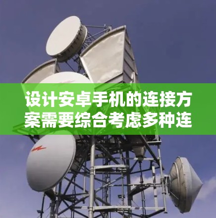 设计安卓手机的连接方案需要综合考虑多种连接方式的优缺点，并根据不同的应用场景和设备需求来选择合适的连接策略。以下是一个详细的分析和总结