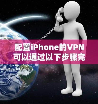 配置iPhone的VPN可以通过以下步骤完成
