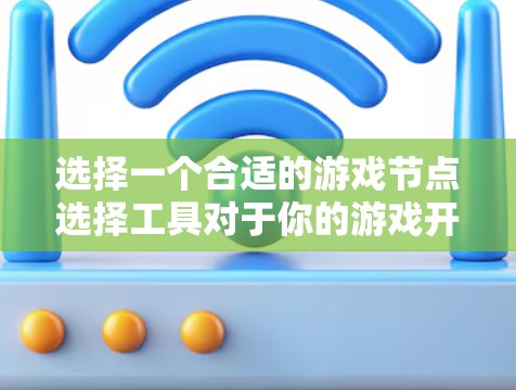 选择一个合适的游戏节点选择工具对于你的游戏开发来说至关重要。以下是根据你的需求和思考过程整理出的选择建议