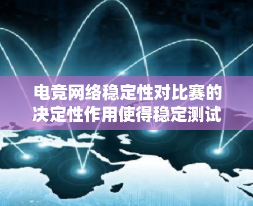 电竞网络稳定性对比赛的决定性作用使得稳定测试成为必不可少的环节。通过系统化的测试方法，可以全面评估网络性能，确保线路满足实时传输需求